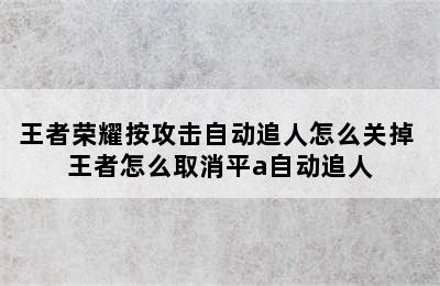 王者荣耀按攻击自动追人怎么关掉 王者怎么取消平a自动追人